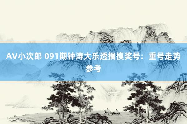 AV小次郎 091期钟涛大乐透揣摸奖号：重号走势参考