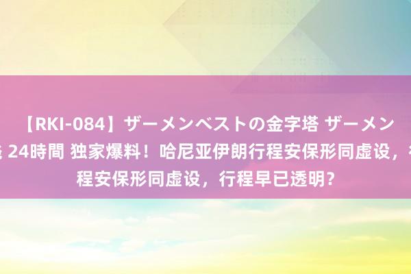 【RKI-084】ザーメンベストの金字塔 ザーメン大好き2000発 24時間 独家爆料！哈尼亚伊朗行程安保形同虚设，行程早已透明？
