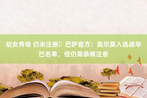 幼女秀场 仍未注册❌巴萨官方：奥尔莫入选战毕巴名单，但仍需恭候注册