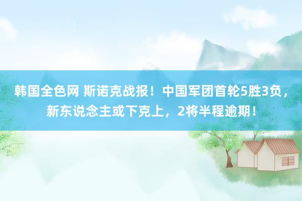 韩国全色网 斯诺克战报！中国军团首轮5胜3负，新东说念主或下克上，2将半程逾期！
