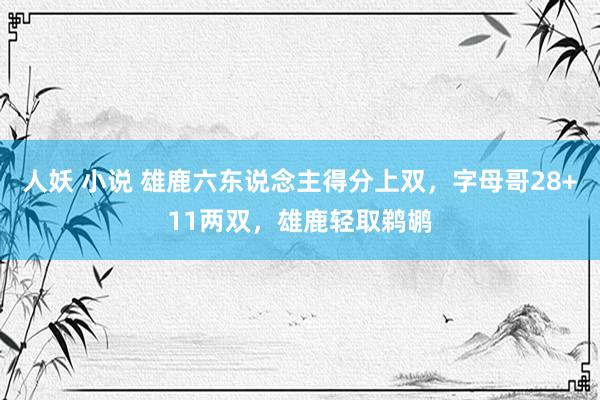 人妖 小说 雄鹿六东说念主得分上双，字母哥28+11两双，雄鹿轻取鹈鹕