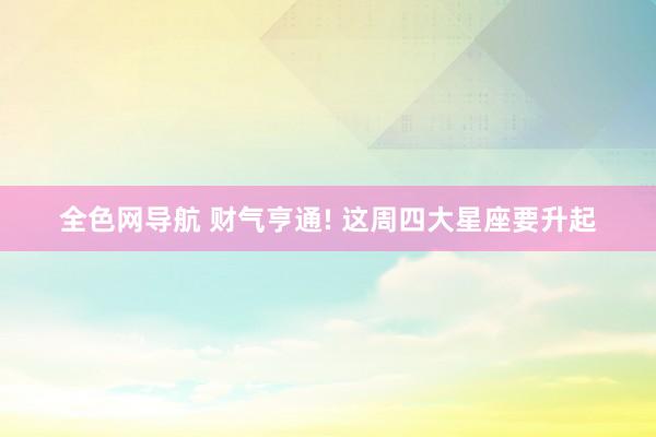 全色网导航 财气亨通! 这周四大星座要升起