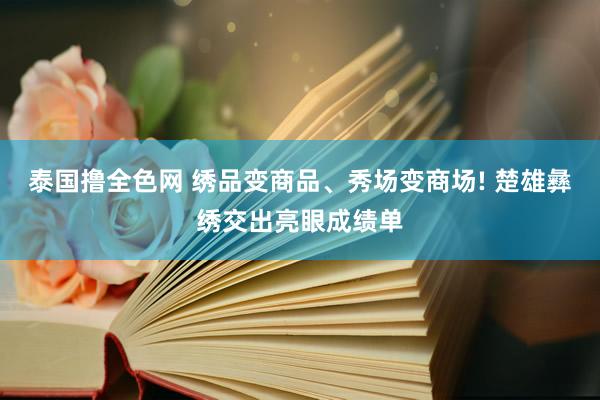 泰国撸全色网 绣品变商品、秀场变商场! 楚雄彝绣交出亮眼成绩单
