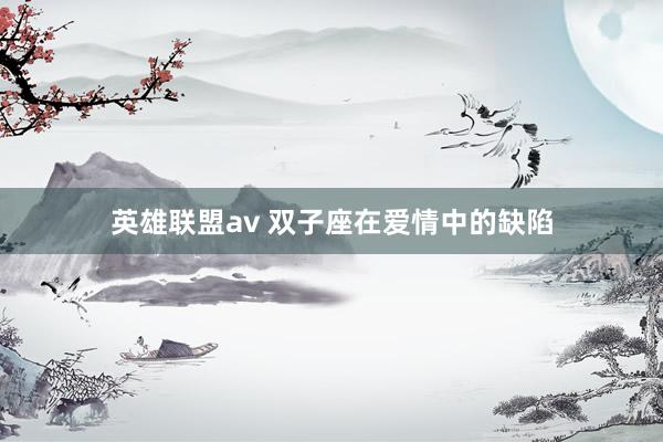 英雄联盟av 双子座在爱情中的缺陷